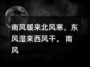 南風(fēng)暖來(lái)北風(fēng)寒，東風(fēng)濕來(lái)西風(fēng)干。 南風(fēng)發(fā)熱北風(fēng)冷