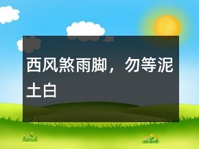 西風(fēng)煞雨腳，勿等泥土白
