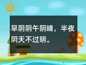 早陰陰、午陰晴，半夜陰天不過明。