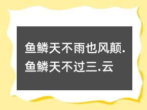 魚鱗天,不雨也風(fēng)顛.魚鱗天,不過(guò)三.云勢(shì)若魚鱗,來(lái)日風(fēng)不輕.