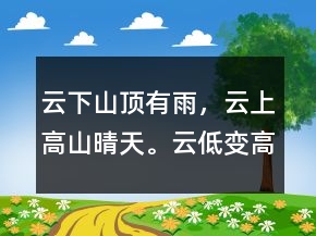 云下山頂有雨，云上高山晴天。云低變高天氣好。