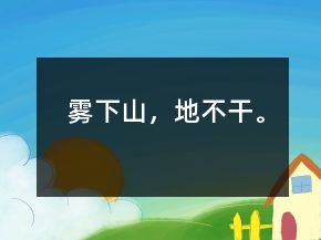 霧下山，地不干。