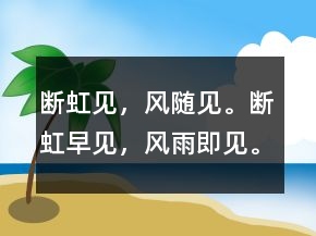 斷虹見(jiàn)，風(fēng)隨見(jiàn)。斷虹早見(jiàn)，風(fēng)雨即見(jiàn)。