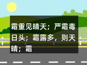 霜重見晴天；嚴霜毒日頭；霜露多，則天晴；霜打紅日曬。