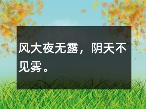 風(fēng)大夜無露，陰天不見霧。