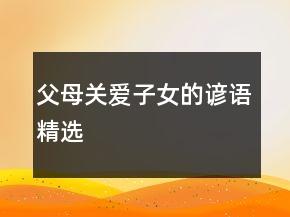 父母關(guān)愛(ài)子女的諺語(yǔ)精選