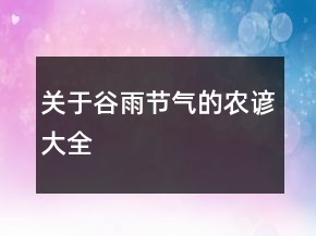 關(guān)于谷雨節(jié)氣的農(nóng)諺大全