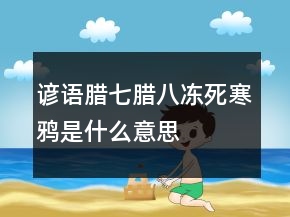 諺語臘七臘八凍死寒鴉是什么意思
