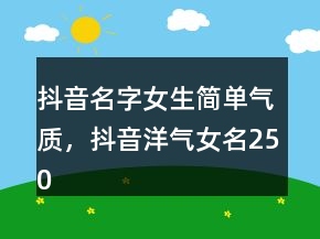 抖音名字女生簡單氣質，抖音洋氣女名250條