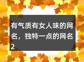 有氣質(zhì)有女人味的網(wǎng)名，獨(dú)特一點(diǎn)的網(wǎng)名213條
