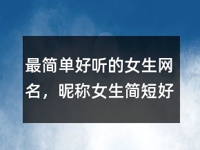 最簡單好聽的女生網(wǎng)名，昵稱女生簡短好聽234條