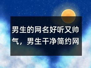 男生的網(wǎng)名好聽又帥氣，男生干凈簡約網(wǎng)名248條
