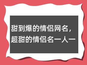 甜到爆的情侶網(wǎng)名，超甜的情侶名一人一半206條