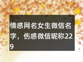 情感網(wǎng)名女生微信名字，傷感微信昵稱229條