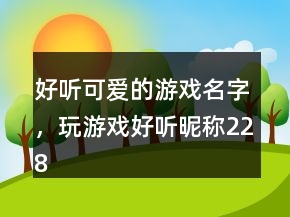 好聽可愛的游戲名字，玩游戲好聽昵稱228條