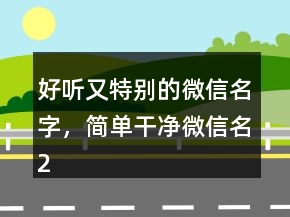 好聽又特別的微信名字，簡單干凈微信名219條