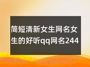 簡短清新女生網(wǎng)名女生的好聽qq網(wǎng)名244條