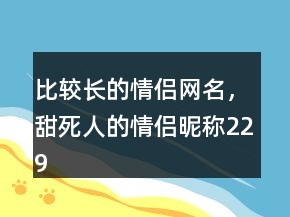 比較長的情侶網(wǎng)名，甜死人的情侶昵稱229條