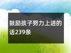 鼓勵孩子努力上進(jìn)的話239條