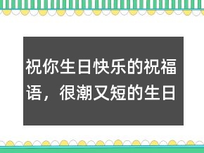 祝你生日快樂的祝福語(yǔ)，很潮又短的生日祝福204條