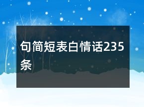 句簡(jiǎn)短表白情話235條