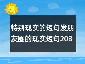 特別現(xiàn)實的短句發(fā)朋友圈的現(xiàn)實短句208條