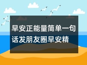 早安正能量簡(jiǎn)單一句話發(fā)朋友圈早安精致短句208條