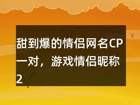 甜到爆的情侶網(wǎng)名CP一對(duì)，游戲情侶昵稱229條