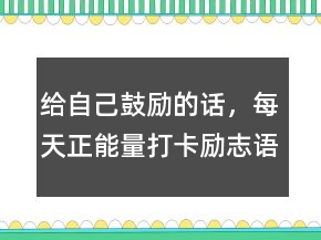 給自己鼓勵的話，每天正能量打卡勵志語錄205條