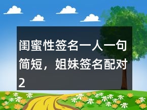 閨蜜性簽名一人一句簡短，姐妹簽名配對(duì)242條