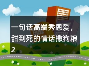 一句話高端秀恩愛，甜到死的情話撒狗糧212條