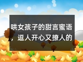 哄女孩子的甜言蜜語，逗人開心又撩人的話232條