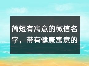 簡短有寓意的微信名字，帶有健康寓意的微信名226條