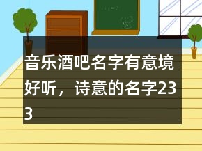 音樂(lè)酒吧名字有意境好聽(tīng)，詩(shī)意的名字233條