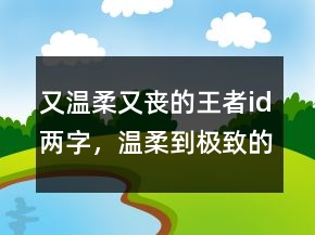 又溫柔又喪的王者id兩字，溫柔到極致的六字ID248條