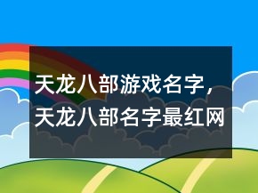 天龍八部游戲名字，天龍八部名字最紅網(wǎng)名244條