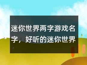 迷你世界兩字游戲名字，好聽的迷你世界名字男203條