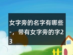 女字旁的名字有哪些-，帶有女字旁的字235條