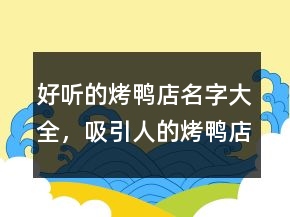 好聽的烤鴨店名字大全，吸引人的烤鴨店名字213條