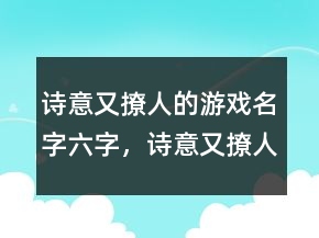 詩(shī)意又撩人的游戲名字六字，詩(shī)意又撩人的游戲名字234條