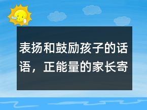 表揚和鼓勵孩子的話語，正能量的家長寄語239條