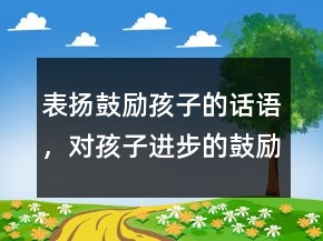 表揚鼓勵孩子的話語，對孩子進步的鼓勵語言234條