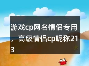游戲cp網(wǎng)名情侶專用，高級(jí)情侶cp昵稱213條