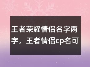 王者榮耀情侶名字兩字，王者情侶cp名可愛222條