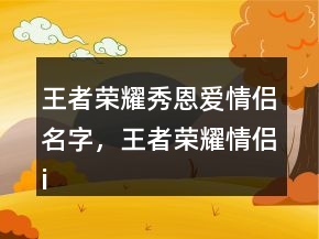 王者榮耀秀恩愛情侶名字，王者榮耀情侶id高甜203條