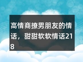 高情商撩男朋友的情話，甜甜軟軟情話218條
