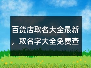 百貨店取名大全最新，取名字大全免費(fèi)查詢(xún)223條