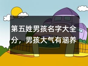 第五姓男孩名字大全分，男孩大氣有涵養(yǎng)的名字209條