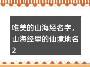 唯美的山海經(jīng)名字，山海經(jīng)里的仙境地名246條