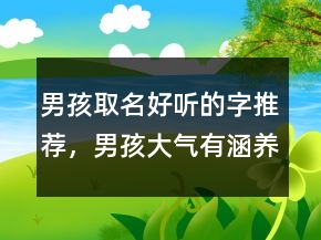 男孩取名好聽的字推薦，男孩大氣有涵養(yǎng)的名字250條